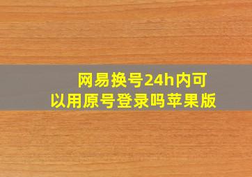 网易换号24h内可以用原号登录吗苹果版