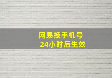 网易换手机号24小时后生效