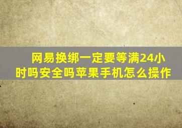 网易换绑一定要等满24小时吗安全吗苹果手机怎么操作