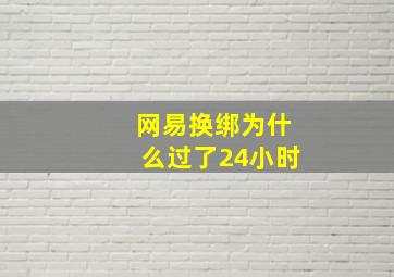 网易换绑为什么过了24小时