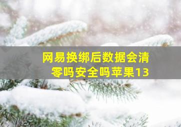 网易换绑后数据会清零吗安全吗苹果13