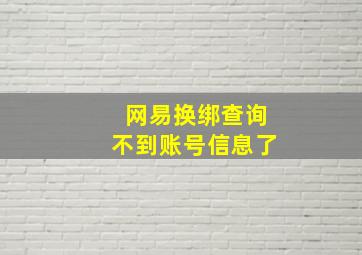 网易换绑查询不到账号信息了