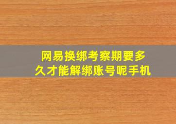 网易换绑考察期要多久才能解绑账号呢手机