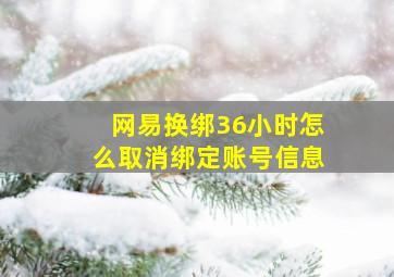 网易换绑36小时怎么取消绑定账号信息