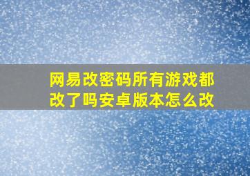 网易改密码所有游戏都改了吗安卓版本怎么改