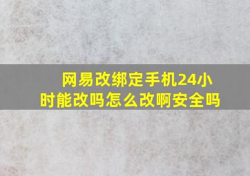 网易改绑定手机24小时能改吗怎么改啊安全吗