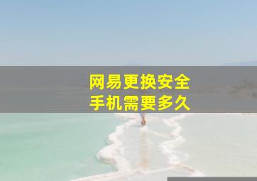 网易更换安全手机需要多久