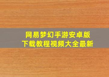 网易梦幻手游安卓版下载教程视频大全最新