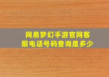 网易梦幻手游官网客服电话号码查询是多少