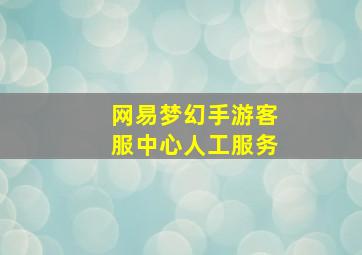 网易梦幻手游客服中心人工服务