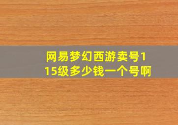 网易梦幻西游卖号115级多少钱一个号啊