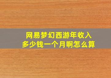 网易梦幻西游年收入多少钱一个月啊怎么算