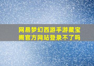 网易梦幻西游手游藏宝阁官方网站登录不了吗