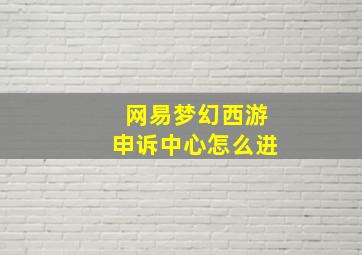 网易梦幻西游申诉中心怎么进