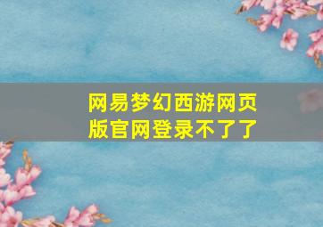 网易梦幻西游网页版官网登录不了了