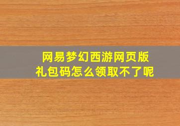 网易梦幻西游网页版礼包码怎么领取不了呢