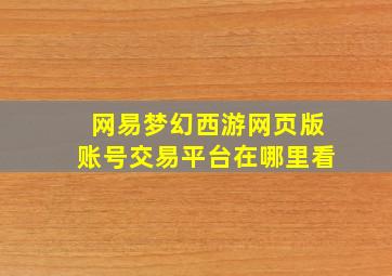 网易梦幻西游网页版账号交易平台在哪里看