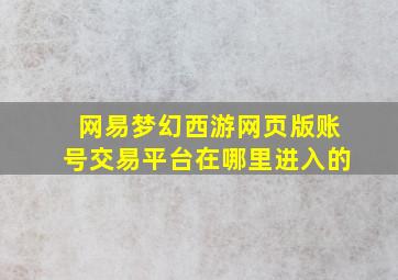 网易梦幻西游网页版账号交易平台在哪里进入的