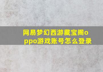 网易梦幻西游藏宝阁oppo游戏账号怎么登录