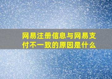 网易注册信息与网易支付不一致的原因是什么