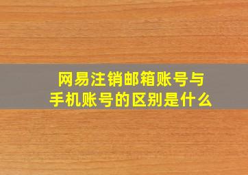 网易注销邮箱账号与手机账号的区别是什么