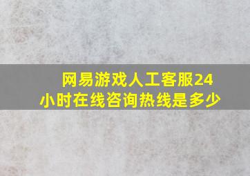 网易游戏人工客服24小时在线咨询热线是多少