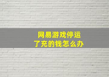 网易游戏停运了充的钱怎么办