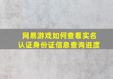 网易游戏如何查看实名认证身份证信息查询进度