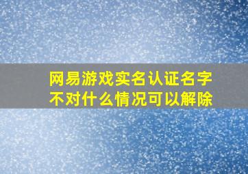 网易游戏实名认证名字不对什么情况可以解除