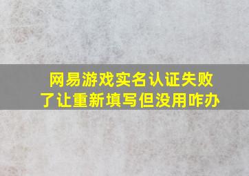 网易游戏实名认证失败了让重新填写但没用咋办