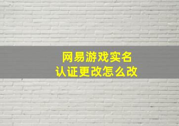 网易游戏实名认证更改怎么改