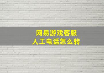 网易游戏客服人工电话怎么转