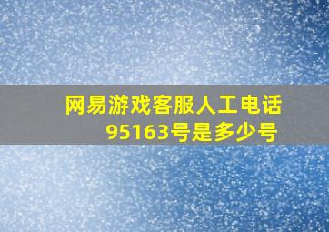 网易游戏客服人工电话95163号是多少号