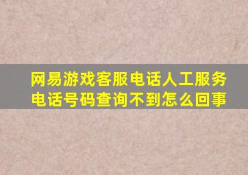 网易游戏客服电话人工服务电话号码查询不到怎么回事