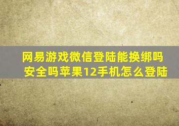 网易游戏微信登陆能换绑吗安全吗苹果12手机怎么登陆