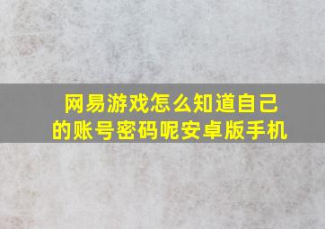 网易游戏怎么知道自己的账号密码呢安卓版手机