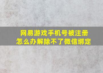 网易游戏手机号被注册怎么办解除不了微信绑定