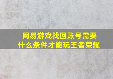 网易游戏找回账号需要什么条件才能玩王者荣耀