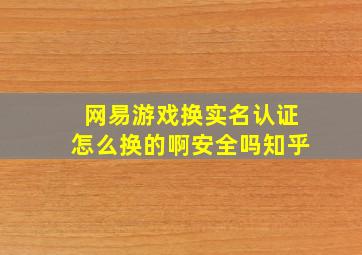 网易游戏换实名认证怎么换的啊安全吗知乎