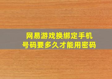 网易游戏换绑定手机号码要多久才能用密码