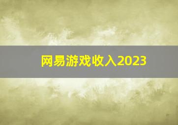 网易游戏收入2023