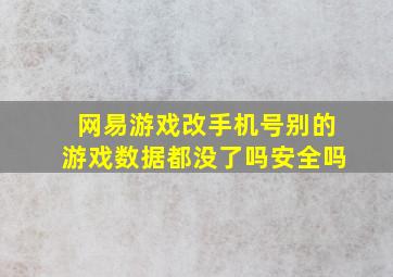 网易游戏改手机号别的游戏数据都没了吗安全吗