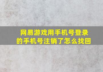 网易游戏用手机号登录的手机号注销了怎么找回