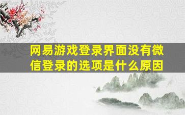 网易游戏登录界面没有微信登录的选项是什么原因