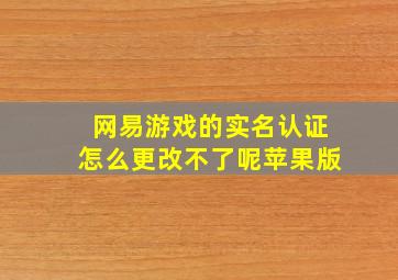 网易游戏的实名认证怎么更改不了呢苹果版