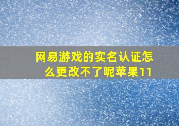 网易游戏的实名认证怎么更改不了呢苹果11