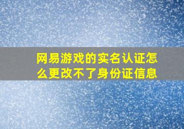 网易游戏的实名认证怎么更改不了身份证信息