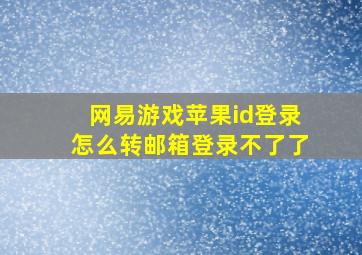 网易游戏苹果id登录怎么转邮箱登录不了了