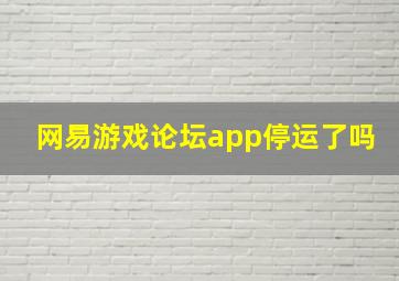 网易游戏论坛app停运了吗