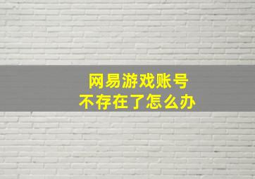 网易游戏账号不存在了怎么办